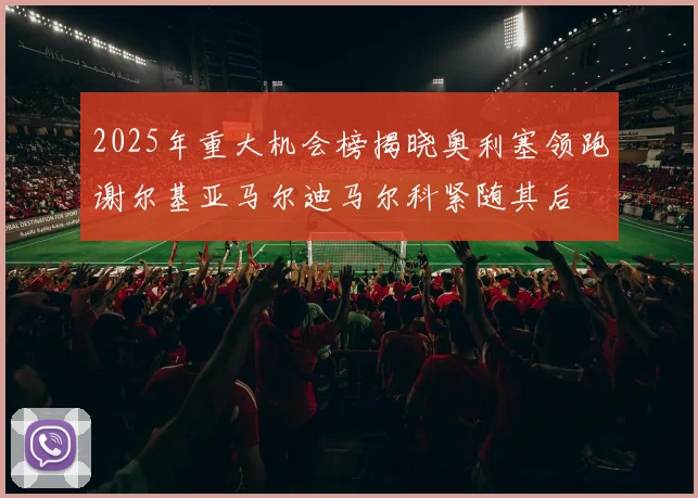 2025年重大机会榜揭晓奥利塞领跑谢尔基亚马尔迪马尔科紧随其后