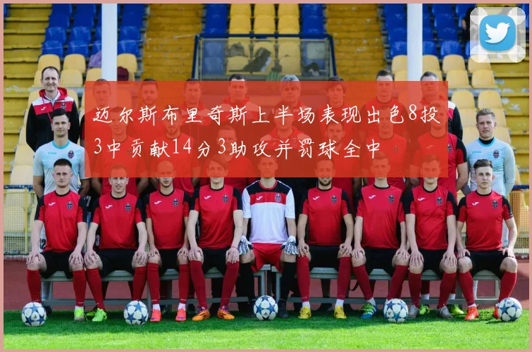 迈尔斯布里奇斯上半场表现出色8投3中贡献14分3助攻并罚球全中