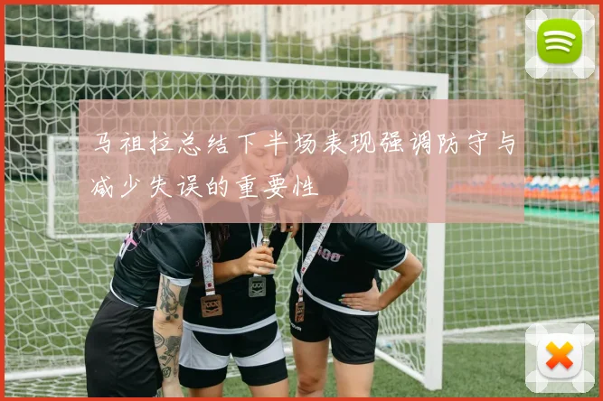 马祖拉总结下半场表现强调防守与减少失误的重要性