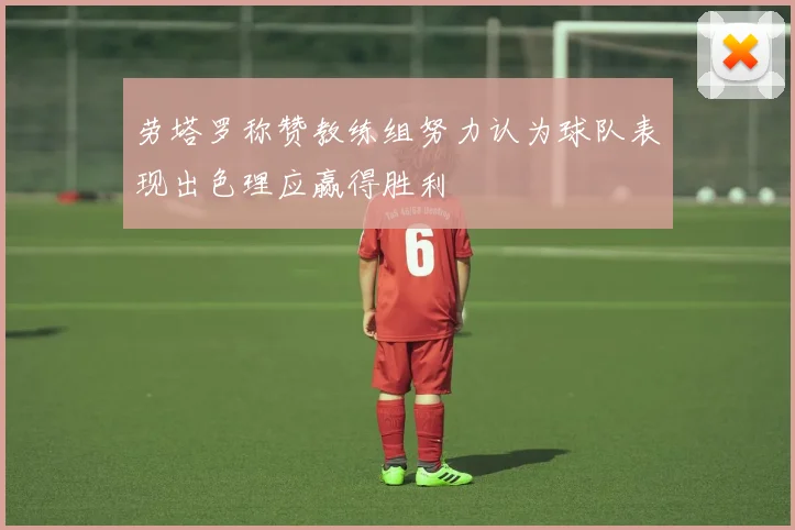 劳塔罗称赞教练组努力认为球队表现出色理应赢得胜利