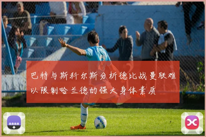 巴特与斯科尔斯分析德比战曼联难以限制哈兰德的强大身体素质