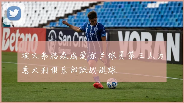 埃文弗格森成爱尔兰球员第三人为意大利俱乐部欧战进球
