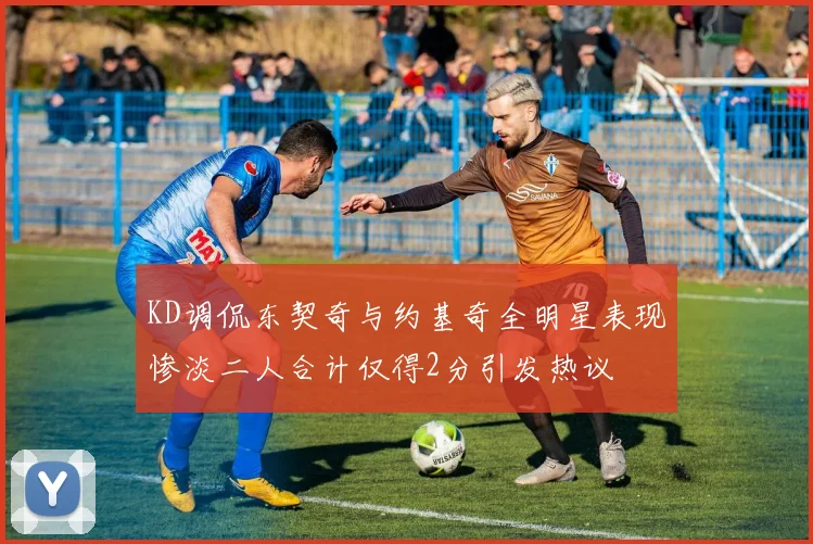 KD调侃东契奇与约基奇全明星表现惨淡二人合计仅得2分引发热议