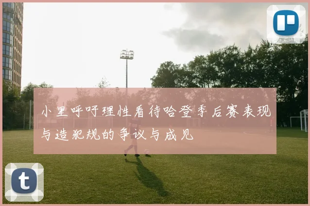 小里呼吁理性看待哈登季后赛表现与造犯规的争议与成见